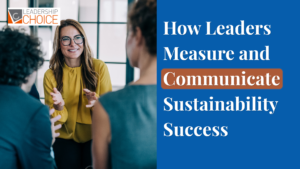 Leaders measuring sustainable practices and communicating sustainability success through business performance and environmental goals.